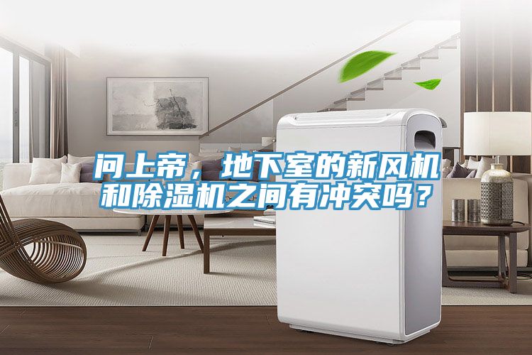 問上帝，地下室的新風(fēng)機(jī)和除濕機(jī)之間有沖突嗎？