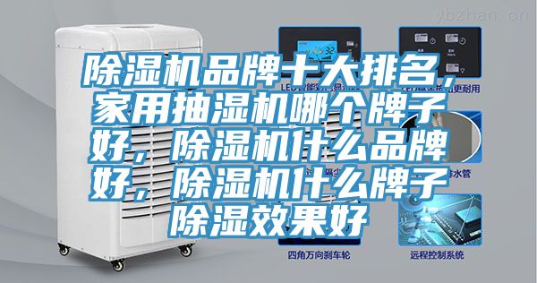 除濕機(jī)品牌十大排名，家用抽濕機(jī)哪個(gè)牌子好，除濕機(jī)什么品牌好，除濕機(jī)什么牌子除濕效果好