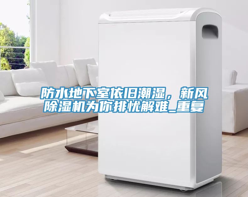防水地下室依舊潮濕，新風(fēng)除濕機(jī)為你排憂(yōu)解難_重復(fù)