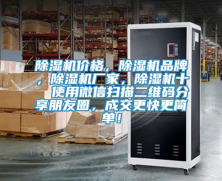 除濕機(jī)價(jià)格，除濕機(jī)品牌，除濕機(jī)廠家，除濕機(jī)十  使用微信掃描二維碼分享朋友圈，成交更快更簡(jiǎn)單！