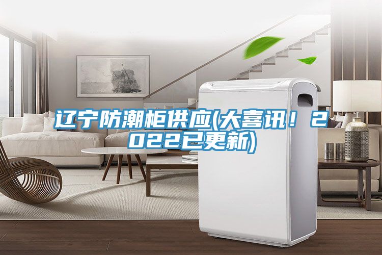 遼寧防潮柜供應(yīng)(大喜訊！2022已更新)