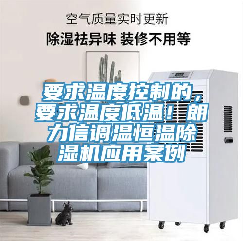 要求溫度控制的，要求溫度低溫！朗力信調(diào)溫恒溫除濕機(jī)應(yīng)用案例