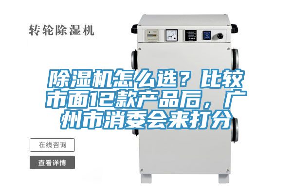 除濕機(jī)怎么選？比較市面12款產(chǎn)品后，廣州市消委會來打分