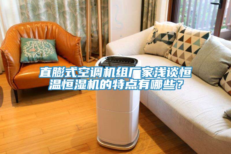 直膨式空調(diào)機(jī)組廠家淺談恒溫恒濕機(jī)的特點有哪些？