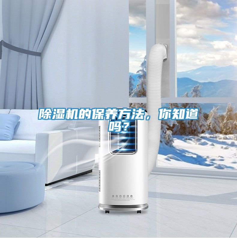 除濕機的保養(yǎng)方法，你知道嗎？