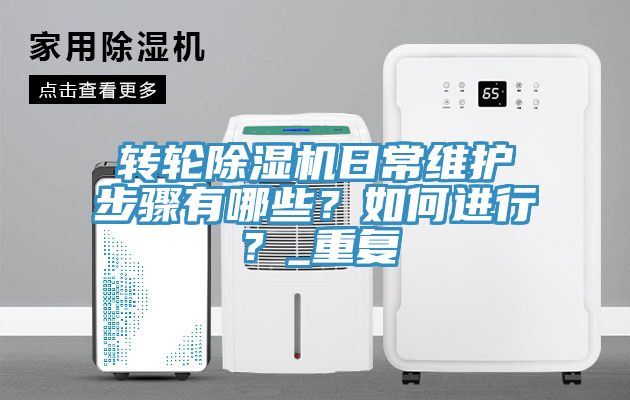 轉(zhuǎn)輪除濕機(jī)日常維護(hù)步驟有哪些？如何進(jìn)行？_重復(fù)