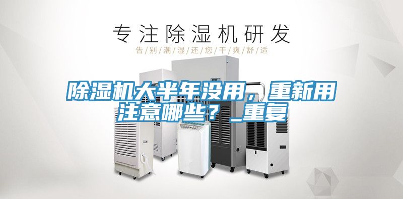 除濕機大半年沒用，重新用注意哪些？_重復(fù)