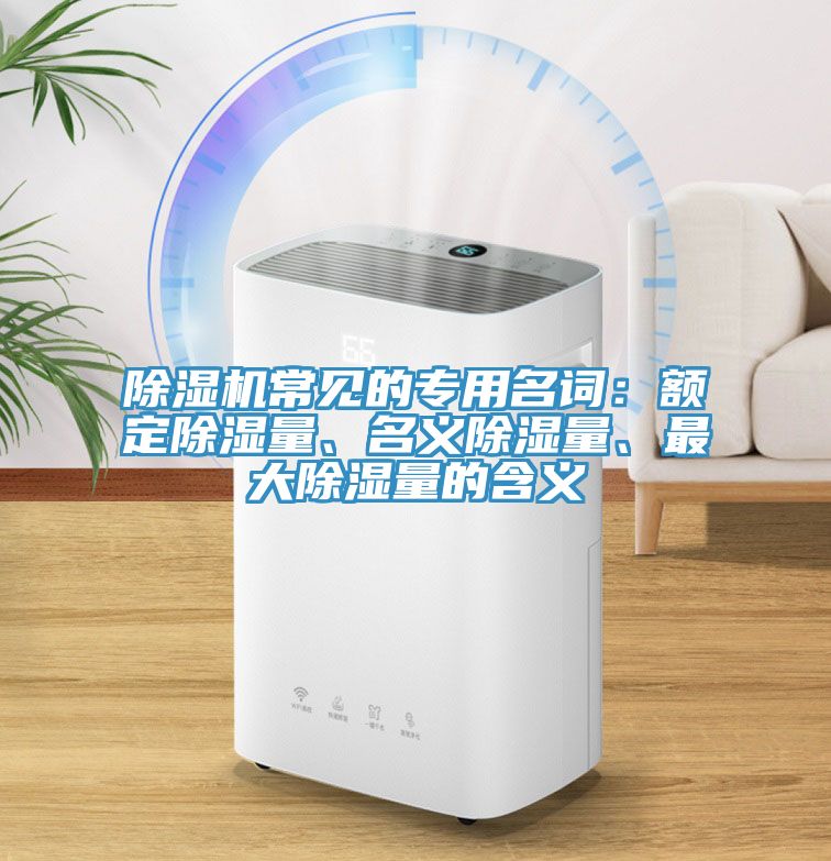 除濕機常見的專用名詞：額定除濕量、名義除濕量、最大除濕量的含義