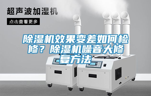 除濕機效果變差如何檢修？除濕機噪音大修復(fù)方法