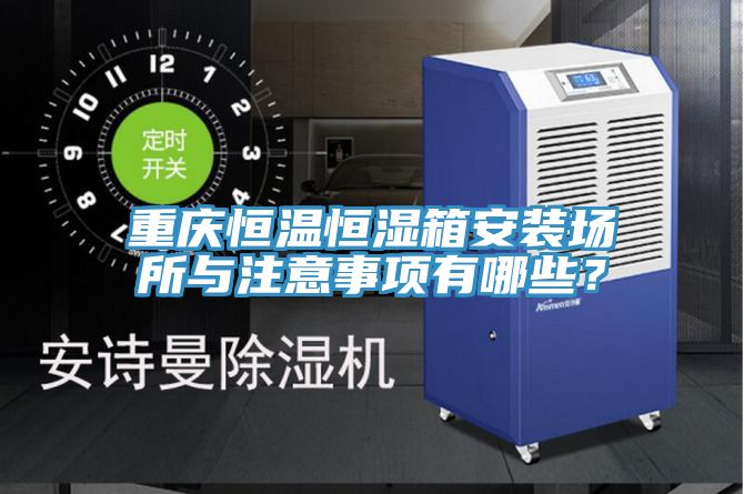 重慶恒溫恒濕箱安裝場(chǎng)所與注意事項(xiàng)有哪些？