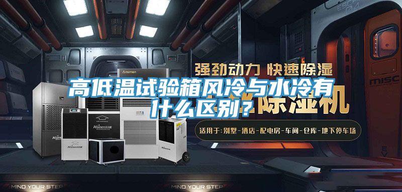 高低溫試驗箱風(fēng)冷與水冷有什么區(qū)別？
