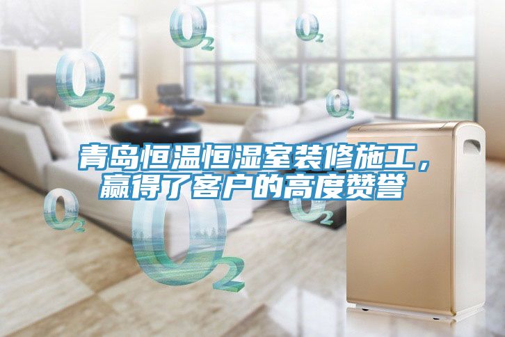 青島恒溫恒濕室裝修施工，贏得了客戶的高度贊譽(yù)