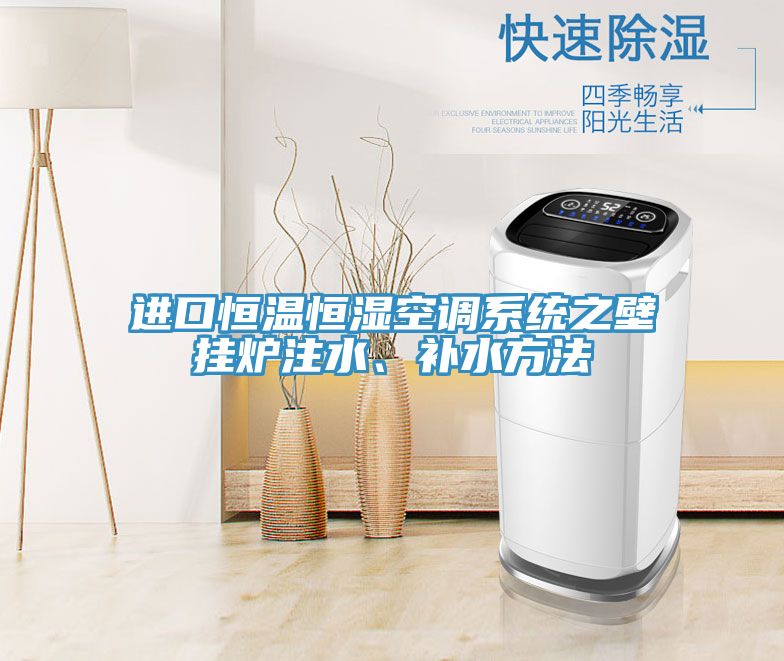 進(jìn)口恒溫恒濕空調(diào)系統(tǒng)之壁掛爐注水、補(bǔ)水方法