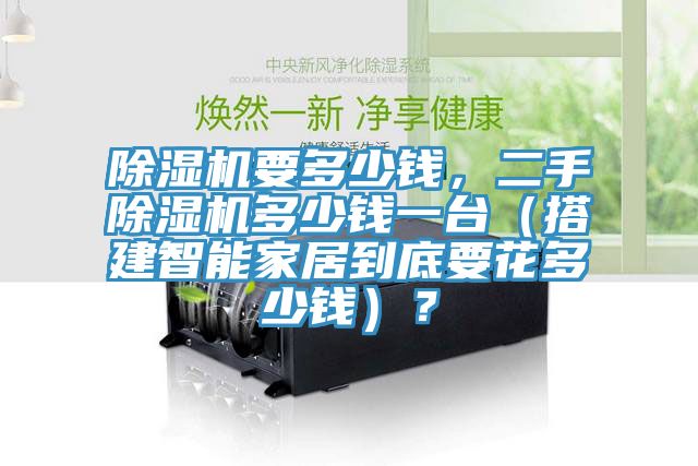 除濕機(jī)要多少錢，二手除濕機(jī)多少錢一臺(tái)（搭建智能家居到底要花多少錢）？
