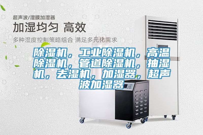 除濕機(jī)，工業(yè)除濕機(jī)，高溫除濕機(jī)，管道除濕機(jī)，抽濕機(jī)，去濕機(jī)，加濕器，超聲波加濕器