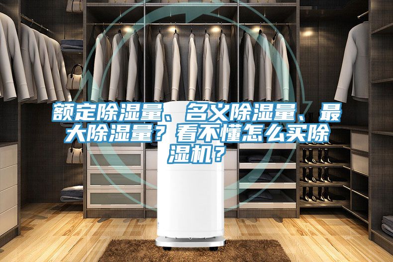 額定除濕量、名義除濕量、最大除濕量？看不懂怎么買除濕機(jī)？