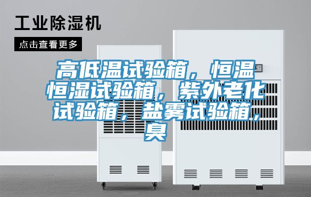 高低溫試驗(yàn)箱，恒溫恒濕試驗(yàn)箱，紫外老化試驗(yàn)箱，鹽霧試驗(yàn)箱，臭