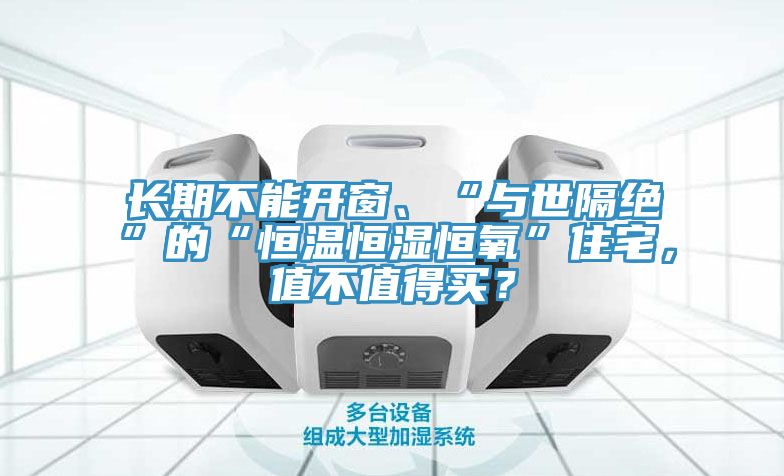 長期不能開窗、“與世隔絕”的“恒溫恒濕恒氧”住宅，值不值得買？