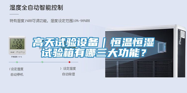 高天試驗設(shè)備｜恒溫恒濕試驗箱有哪三大功能？