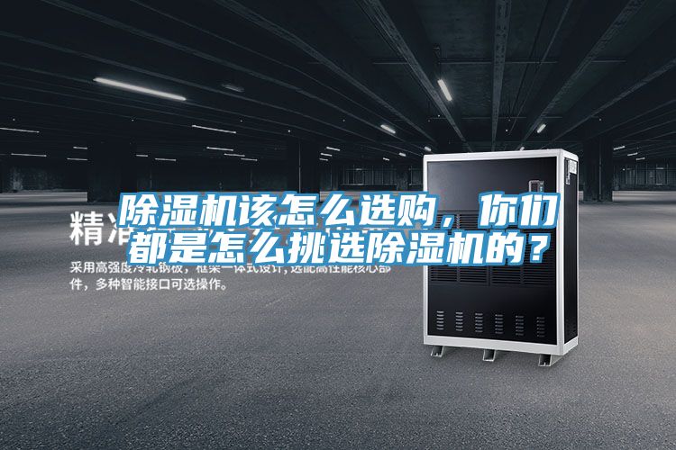 除濕機(jī)該怎么選購(gòu)，你們都是怎么挑選除濕機(jī)的？