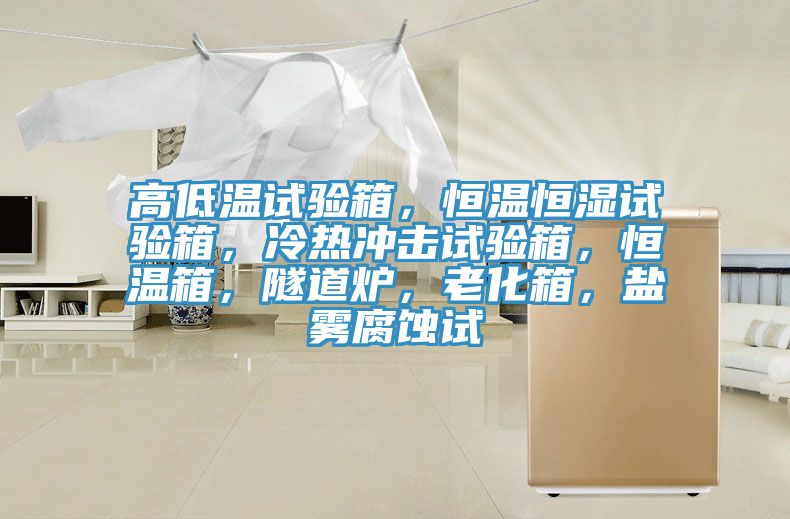 高低溫試驗(yàn)箱，恒溫恒濕試驗(yàn)箱，冷熱沖擊試驗(yàn)箱，恒溫箱，隧道爐，老化箱，鹽霧腐蝕試