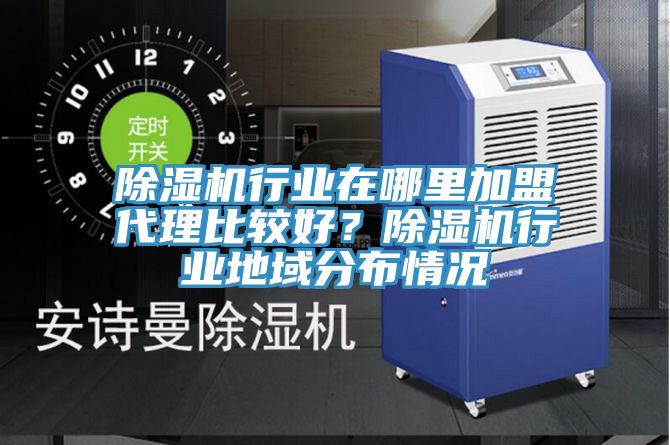 除濕機(jī)行業(yè)在哪里加盟代理比較好？除濕機(jī)行業(yè)地域分布情況