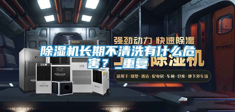 除濕機長期不清洗有什么危害？_重復