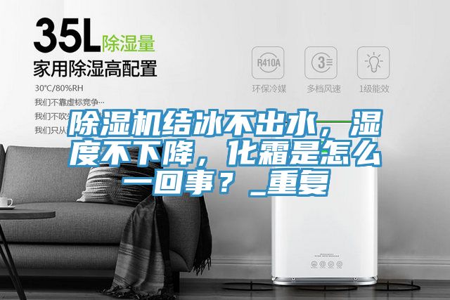 除濕機(jī)結(jié)冰不出水，濕度不下降，化霜是怎么一回事？_重復(fù)