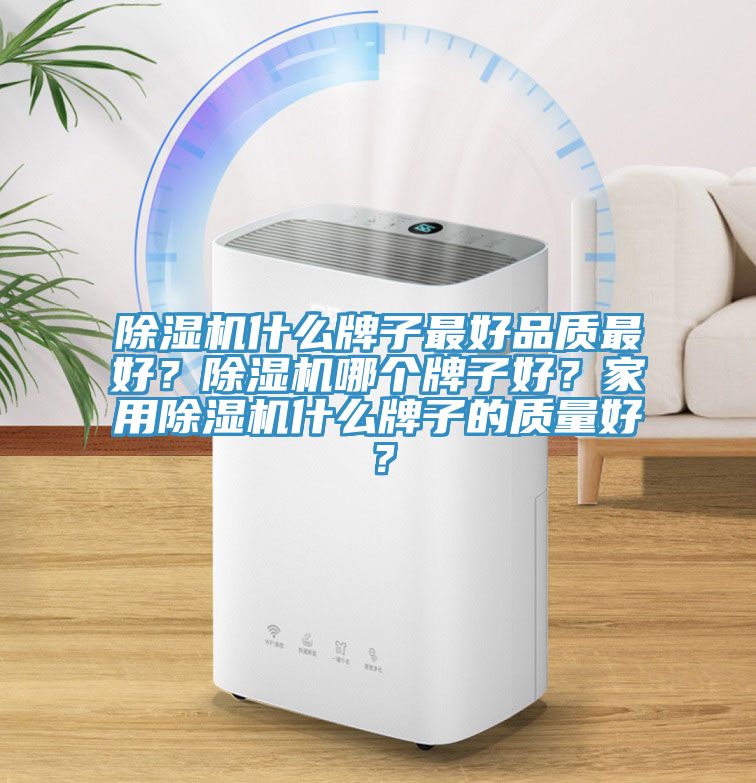 除濕機(jī)什么牌子最好品質(zhì)最好？除濕機(jī)哪個(gè)牌子好？家用除濕機(jī)什么牌子的質(zhì)量好？