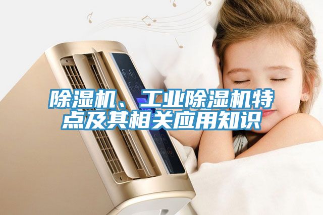 除濕機(jī)、工業(yè)除濕機(jī)特點(diǎn)及其相關(guān)應(yīng)用知識