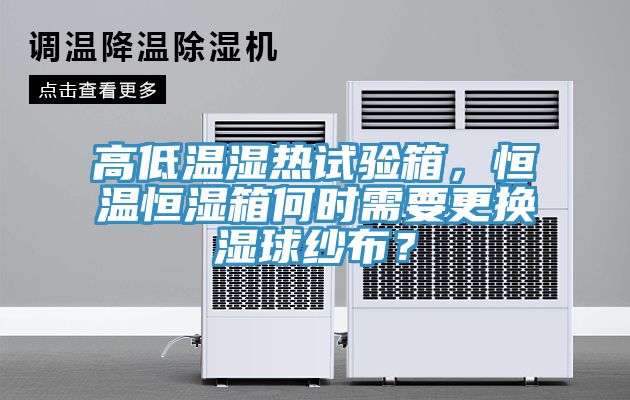 高低溫濕熱試驗(yàn)箱，恒溫恒濕箱何時(shí)需要更換濕球紗布？