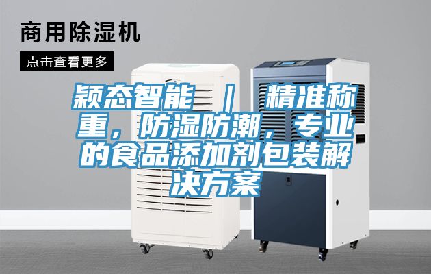 穎態(tài)智能 ｜ 精準稱重，防濕防潮，專業(yè)的食品添加劑包裝解決方案