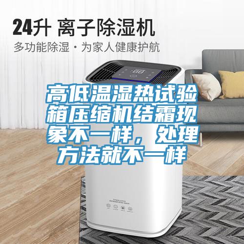 高低溫濕熱試驗(yàn)箱壓縮機(jī)結(jié)霜現(xiàn)象不一樣，處理方法就不一樣