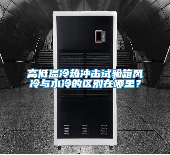 高低溫冷熱沖擊試驗(yàn)箱風(fēng)冷與水冷的區(qū)別在哪里？