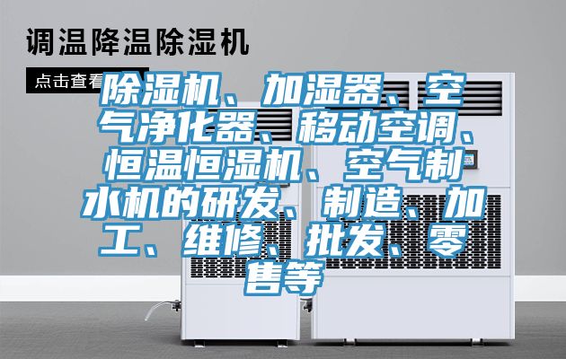 除濕機(jī)、加濕器、空氣凈化器、移動(dòng)空調(diào)、恒溫恒濕機(jī)、空氣制水機(jī)的研發(fā)、制造、加工、維修、批發(fā)、零售等