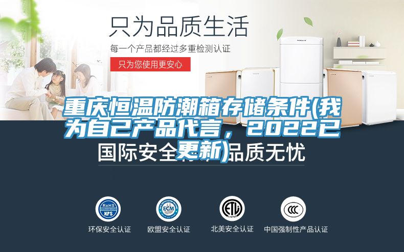 重慶恒溫防潮箱存儲條件(我為自己產(chǎn)品代言，2022已更新)