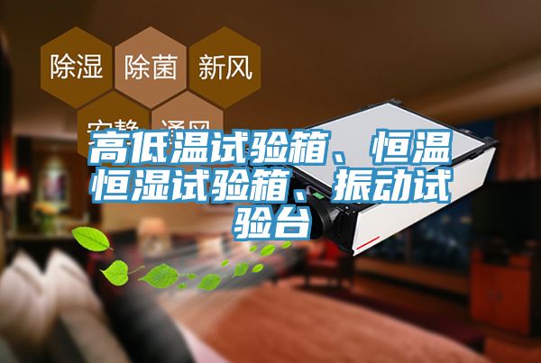 高低溫試驗(yàn)箱、恒溫恒濕試驗(yàn)箱、振動(dòng)試驗(yàn)臺(tái)