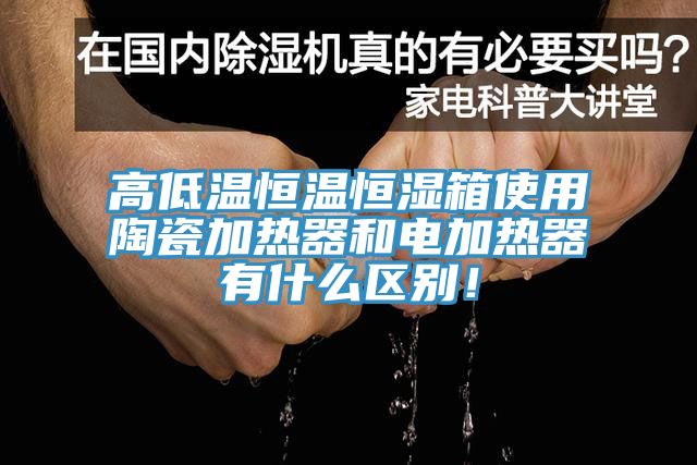 高低溫恒溫恒濕箱使用陶瓷加熱器和電加熱器有什么區(qū)別！