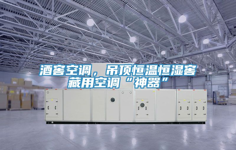 酒窖空調(diào)，吊頂恒溫恒濕窖藏用空調(diào)“神器”