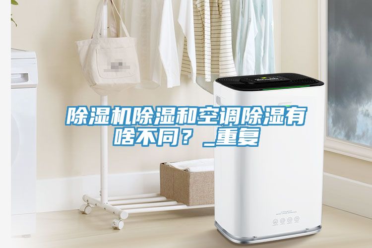 除濕機除濕和空調(diào)除濕有啥不同？_重復