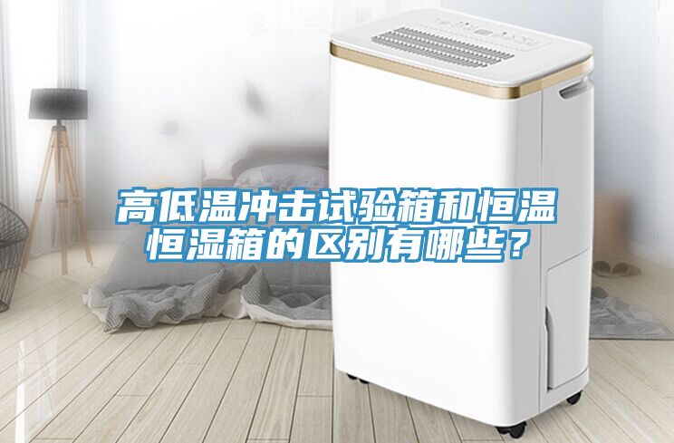 高低溫沖擊試驗(yàn)箱和恒溫恒濕箱的區(qū)別有哪些？
