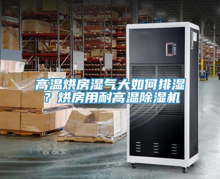 高溫烘房濕氣大如何排濕？烘房用耐高溫除濕機