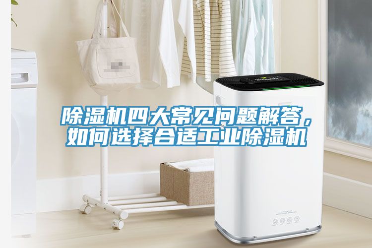除濕機(jī)四大常見(jiàn)問(wèn)題解答，如何選擇合適工業(yè)除濕機(jī)