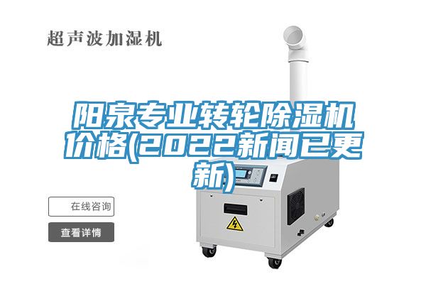 陽(yáng)泉專(zhuān)業(yè)轉(zhuǎn)輪除濕機(jī)價(jià)格(2022新聞已更新)