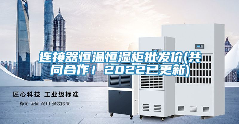 連接器恒溫恒濕柜批發(fā)價(共同合作！2022已更新)