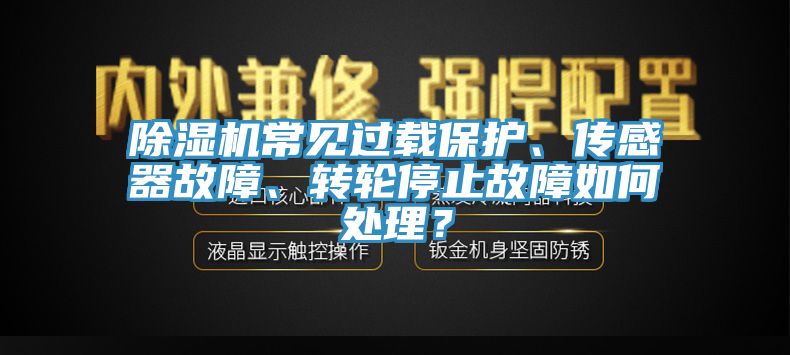 除濕機常見過載保護、傳感器故障、轉輪停止故障如何處理？