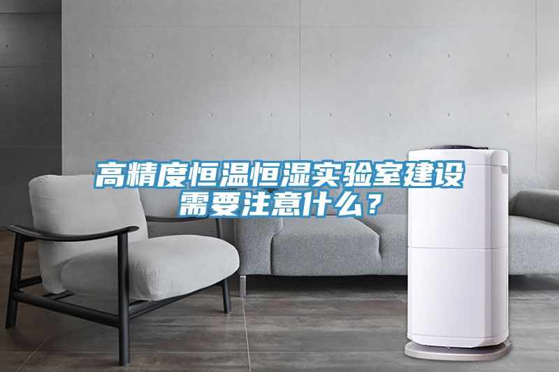 高精度恒溫恒濕實驗室建設(shè)需要注意什么？