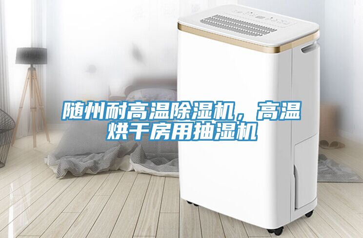 隨州耐高溫除濕機(jī)，高溫烘干房用抽濕機(jī)