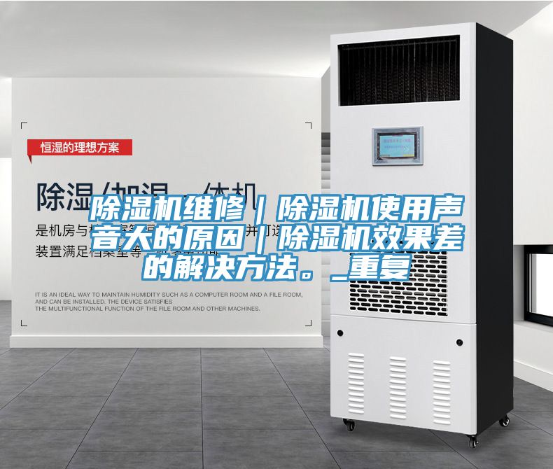 除濕機(jī)維修｜除濕機(jī)使用聲音大的原因｜除濕機(jī)效果差的解決方法。_重復(fù)